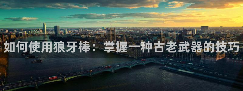 意昂3娱乐40996：如何使用狼牙棒：掌握一种古老武