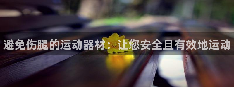 意昂体育3招商电话是多少号码：避免伤腿的运动器材：让