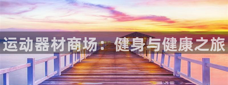意昂3娱乐下载：运动器材商场：健身与健康之旅