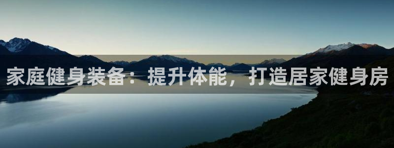意昂体育3开户：家庭健身装备：提升体能，打造居家健身
