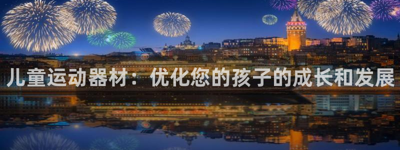 意昂体育3平台注册要钱吗是真的吗：儿童运动器材：优化
