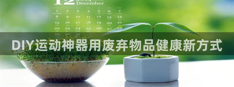 意昂体育3官方客服电话：DIY运动神器用废弃物品健康