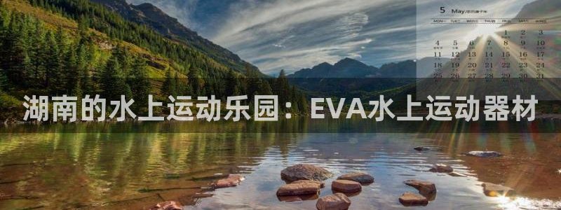 意昂3集团官网首页网址：湖南的水上运动乐园：EVA水
