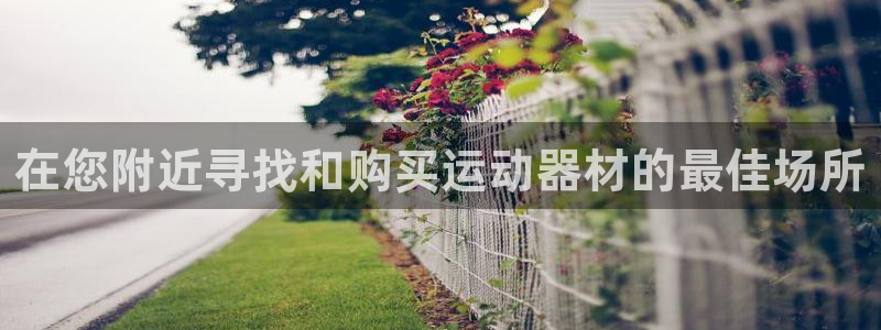 意昂体育3招商电话地址是多少：在您附近寻找和购买运动