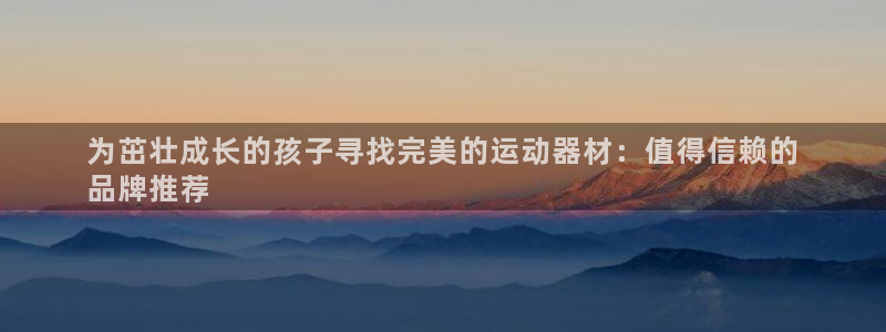 意昂3娱乐首页网站大全：为茁壮成长的孩子寻找完美的运