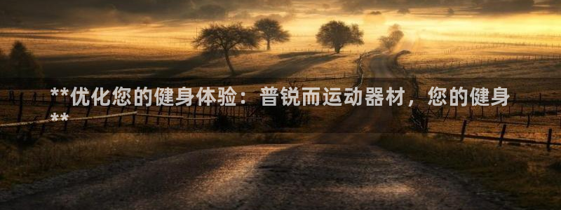 意昂体育3平台注册流程视频：**优化您的健身体验：普