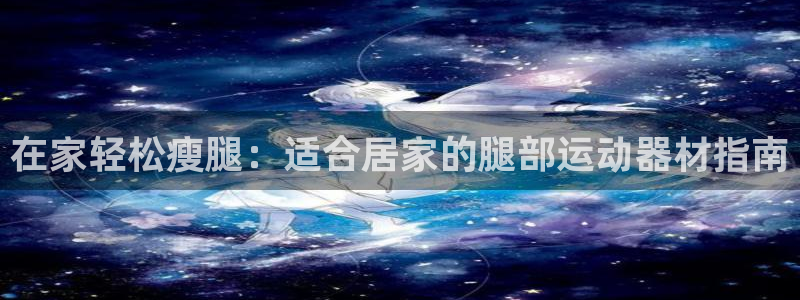 意昂3科技：在家轻松瘦腿：适合居家的腿部运动器材指南