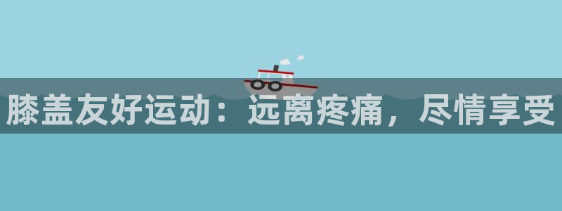 意昂体育3招商电话是多少啊：膝盖友好运动：远离疼痛，