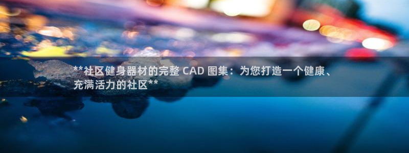 意昂3娱乐：**社区健身器材的完整 CAD 图集：为