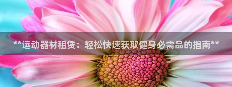 意昂集团官网：**运动器材租赁：轻松快速获取健身必需