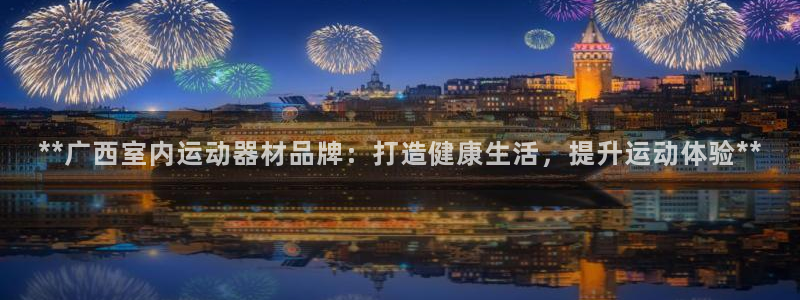 意昂3娱乐平台：**广西室内运动器材品牌：打造健康生