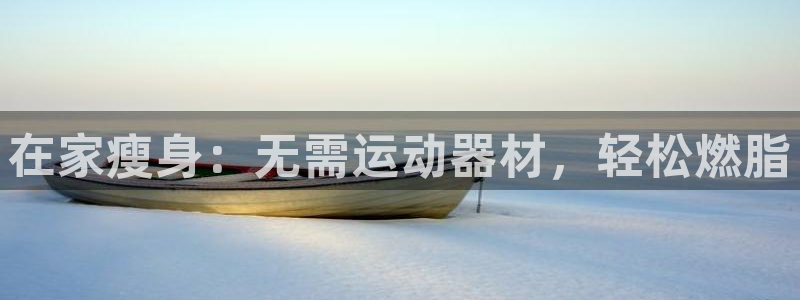 意昂3官网：在家瘦身：无需运动器材，轻松燃脂