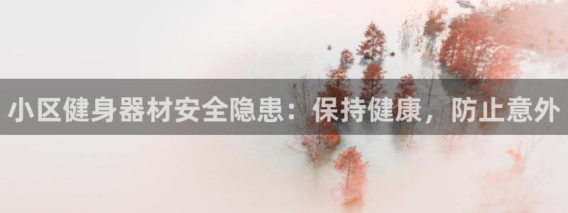 意昂3集团官网首页网址：小区健身器材安全隐患：保持健