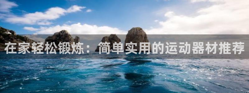 意昂3娱乐40996：在家轻松锻炼：简单实用的运动器