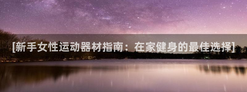 意昂体育3平台：[新手女性运动器材指南：在家健身的最