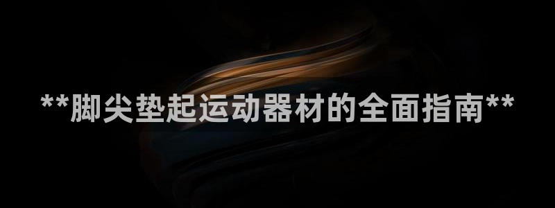 意昂3官网：**脚尖垫起运动器材的全面指南**