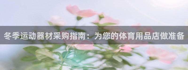 意昂体育3平台APP：冬季运动器材采购指南：为您的体