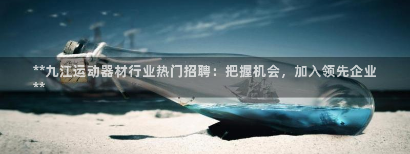 意昂3集团官网首页网址：**九江运动器材行业热门招聘