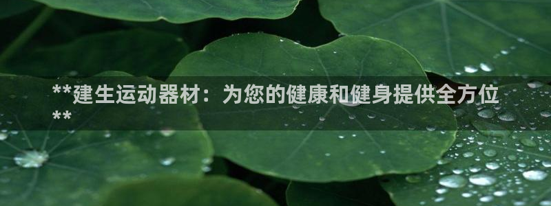 意昂3娱乐平台：**建生运动器材：为您的健康和健身提