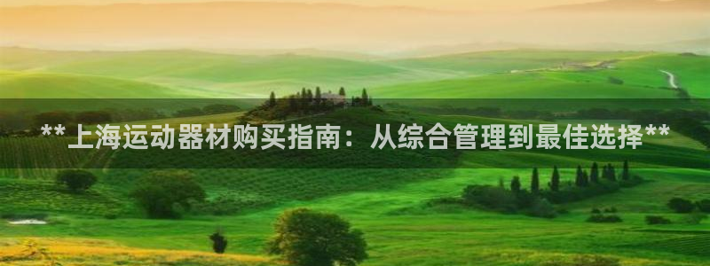 意昂体育3平台注册流程视频：**上海运动器材购买指南