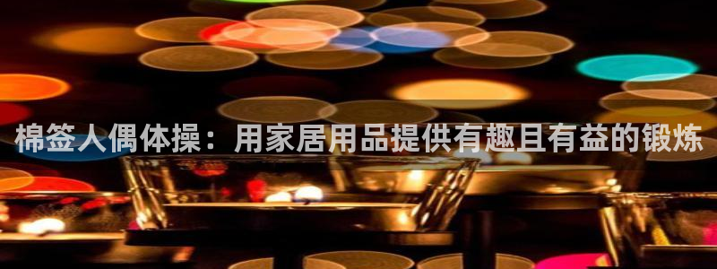 意昂体育3平台是正规平台吗：棉签人偶体操：用家居用品