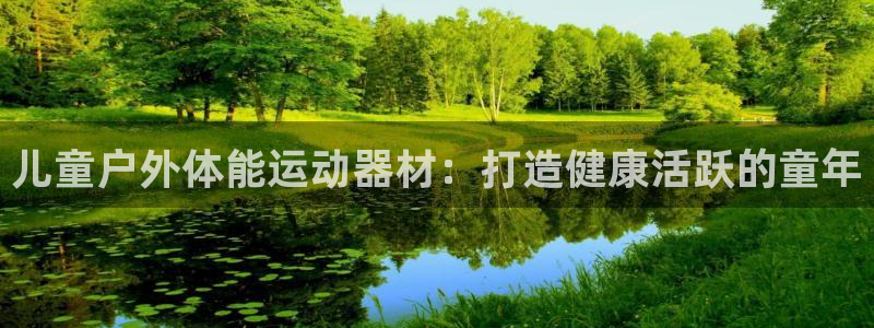 意昂3娱乐首页网站大全：儿童户外体能运动器材：打造健