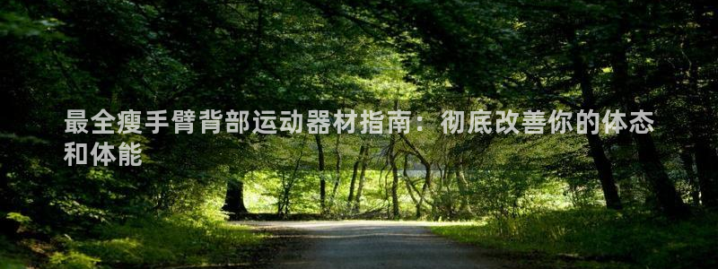意昂体育3平台注册要钱吗安全吗：最全瘦手臂背部运动器