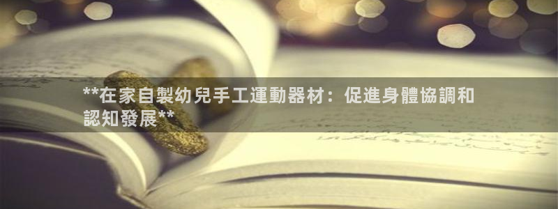 意昂体育3平台注册要钱吗：**在家自製幼兒手工運動器