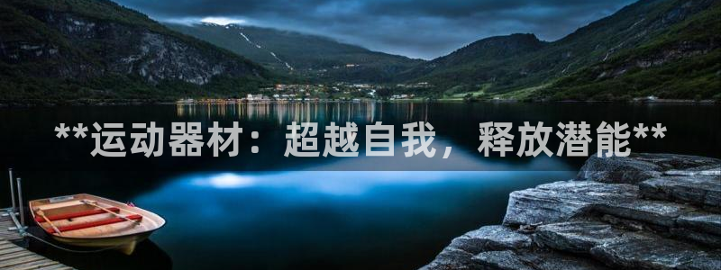 意昂体育3招商电话地址：**运动器材：超越自我，释放
