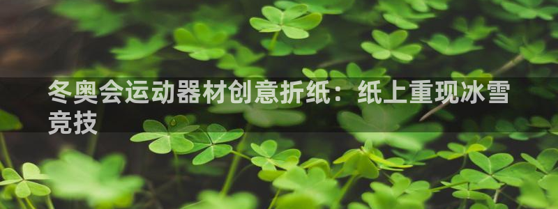 意昂体育3平台注册流程视频：冬奥会运动器材创意折纸：