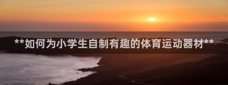 意昂3娱乐是那个系列的台子：**如何为小学生自制有趣