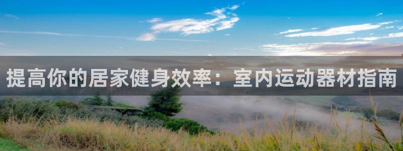 意昂体育3招商电话：提高你的居家健身效率：室内运动器
