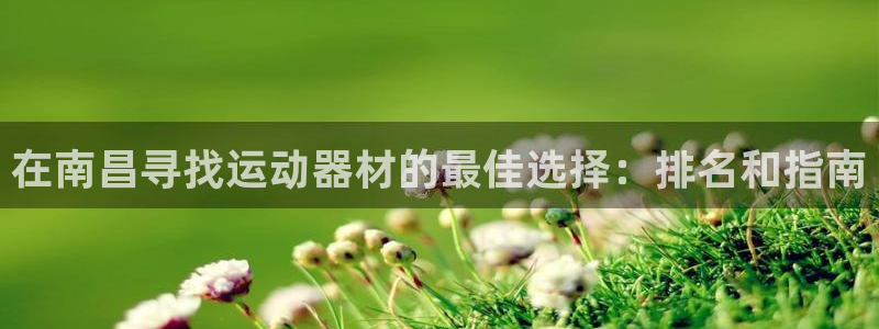 意昂体育3平台APP：在南昌寻找运动器材的最佳选择：排名和指