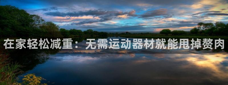 意昂3集团官网首页网址：在家轻松减重：无需运动器材就