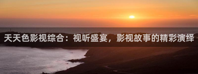 关于孙悟空的视频：天天色影视综合：视听盛宴，影视故事的精彩演绎