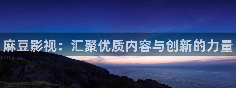 悟空影视大全免费高清版：麻豆影视：汇聚优质内容与创新的力量